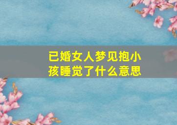 已婚女人梦见抱小孩睡觉了什么意思