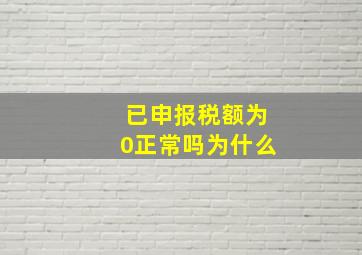 已申报税额为0正常吗为什么