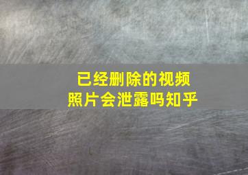 已经删除的视频照片会泄露吗知乎