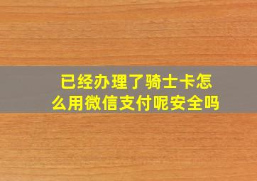 已经办理了骑士卡怎么用微信支付呢安全吗