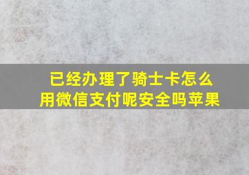 已经办理了骑士卡怎么用微信支付呢安全吗苹果