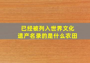 已经被列入世界文化遗产名录的是什么农田