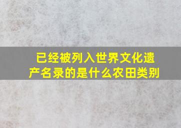 已经被列入世界文化遗产名录的是什么农田类别