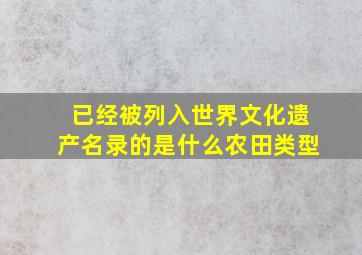 已经被列入世界文化遗产名录的是什么农田类型