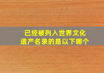 已经被列入世界文化遗产名录的是以下哪个