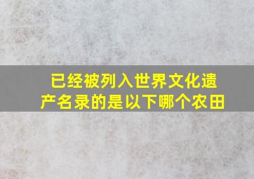 已经被列入世界文化遗产名录的是以下哪个农田