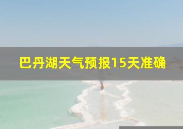 巴丹湖天气预报15天准确