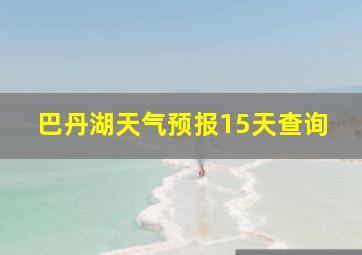 巴丹湖天气预报15天查询