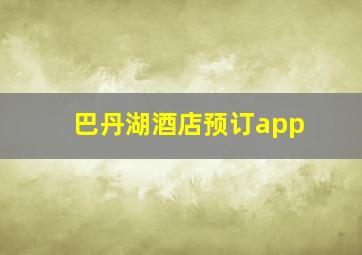 巴丹湖酒店预订app