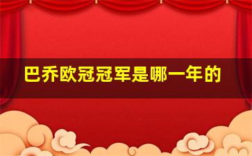 巴乔欧冠冠军是哪一年的