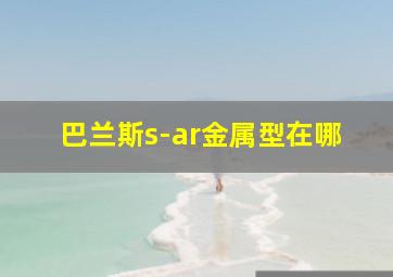 巴兰斯s-ar金属型在哪