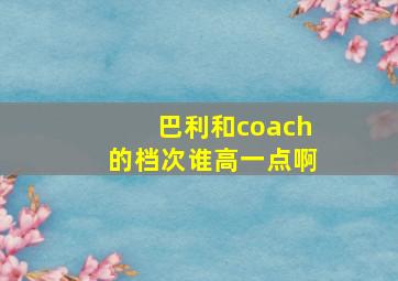 巴利和coach的档次谁高一点啊