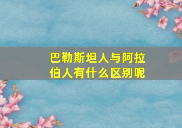 巴勒斯坦人与阿拉伯人有什么区别呢