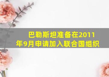 巴勒斯坦准备在2011年9月申请加入联合国组织