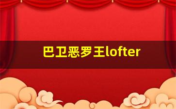 巴卫恶罗王lofter