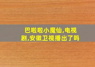 巴啦啦小魔仙,电视剧,安徽卫视播出了吗