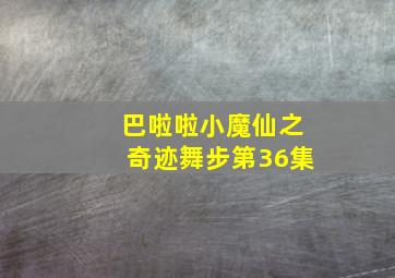 巴啦啦小魔仙之奇迹舞步第36集