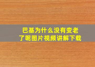 巴基为什么没有变老了呢图片视频讲解下载