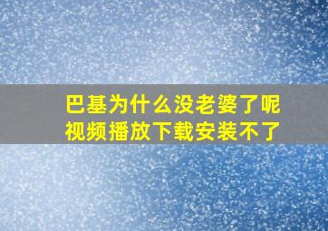 巴基为什么没老婆了呢视频播放下载安装不了