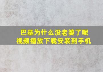 巴基为什么没老婆了呢视频播放下载安装到手机