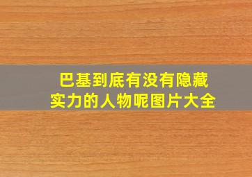 巴基到底有没有隐藏实力的人物呢图片大全