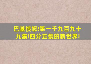 巴基愤怒!第一千九百九十九集!四分五裂的新世界!