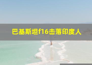 巴基斯坦f16击落印度人