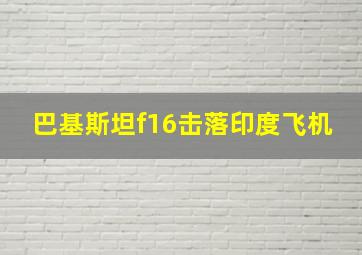 巴基斯坦f16击落印度飞机