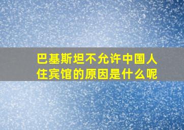 巴基斯坦不允许中国人住宾馆的原因是什么呢