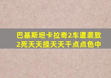 巴基斯坦卡拉奇2车遭袭致2死天天操天天干点点色中