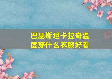 巴基斯坦卡拉奇温度穿什么衣服好看