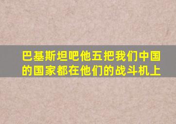 巴基斯坦吧他五把我们中国的国家都在他们的战斗机上