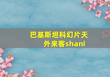 巴基斯坦科幻片天外来客shani