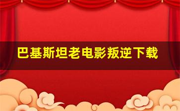 巴基斯坦老电影叛逆下载