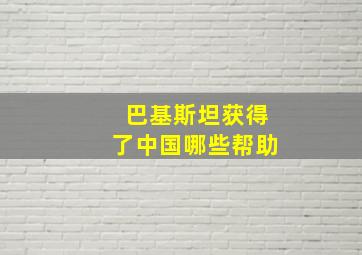 巴基斯坦获得了中国哪些帮助