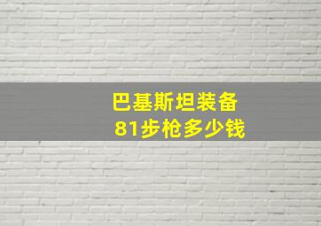 巴基斯坦装备81步枪多少钱