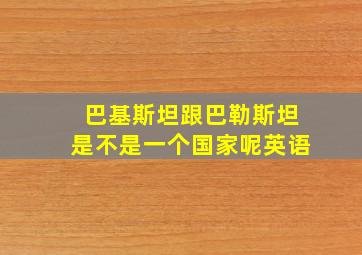 巴基斯坦跟巴勒斯坦是不是一个国家呢英语