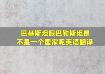 巴基斯坦跟巴勒斯坦是不是一个国家呢英语翻译