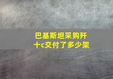 巴基斯坦采购歼十c交付了多少架