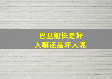 巴基船长是好人嘛还是坏人呢