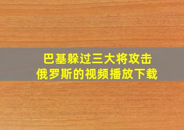 巴基躲过三大将攻击俄罗斯的视频播放下载