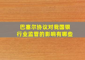 巴塞尔协议对我国银行业监管的影响有哪些