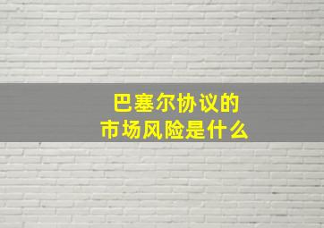 巴塞尔协议的市场风险是什么