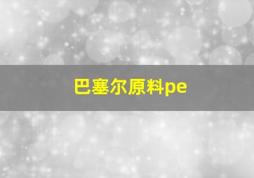 巴塞尔原料pe