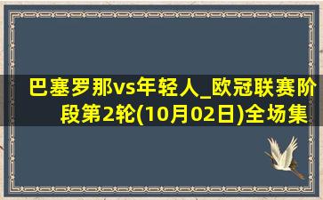 巴塞罗那vs年轻人_欧冠联赛阶段第2轮(10月02日)全场集锦