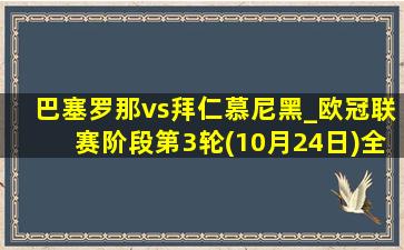 巴塞罗那vs拜仁慕尼黑_欧冠联赛阶段第3轮(10月24日)全场集锦