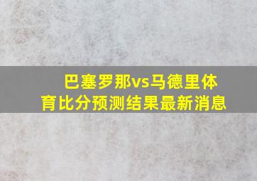 巴塞罗那vs马德里体育比分预测结果最新消息