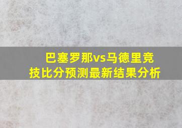 巴塞罗那vs马德里竞技比分预测最新结果分析