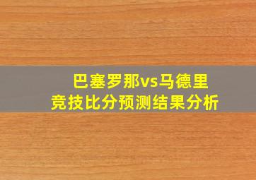 巴塞罗那vs马德里竞技比分预测结果分析