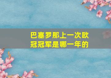 巴塞罗那上一次欧冠冠军是哪一年的